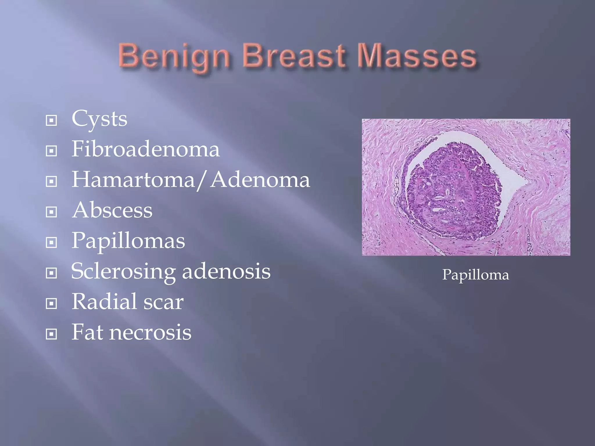 Benign Breast MassesCystsFibroadenomaHamartoma/AdenomaAbscessPapillomasSclerosing adenosisRadial scarFat necrosisPapilloma
