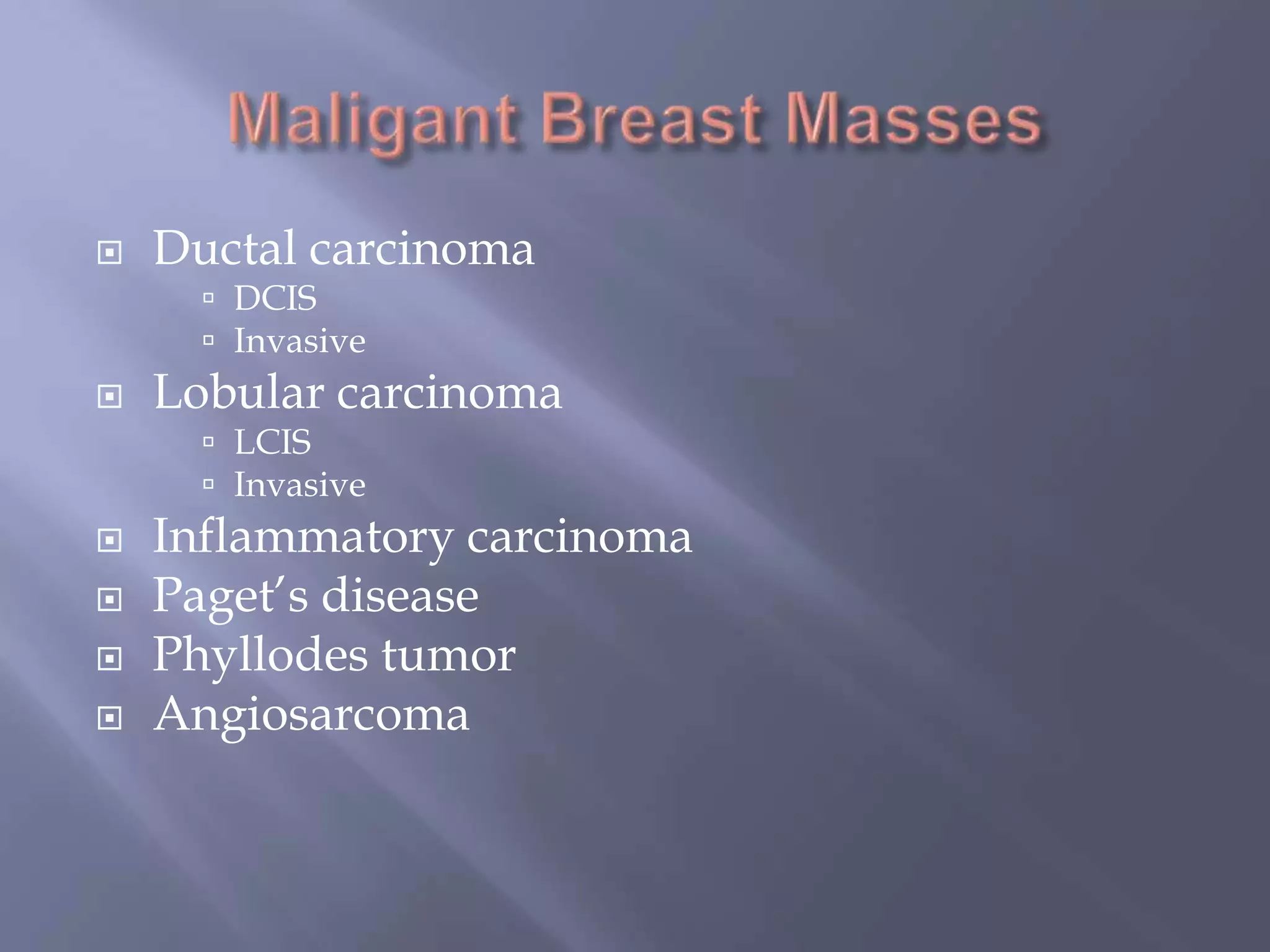 Maligant Breast MassesDuctal carcinomaDCISInvasiveLobular carcinomaLCISInvasiveInflammatory carcinomaPaget’s diseasePhyllodes tumorAngiosarcoma