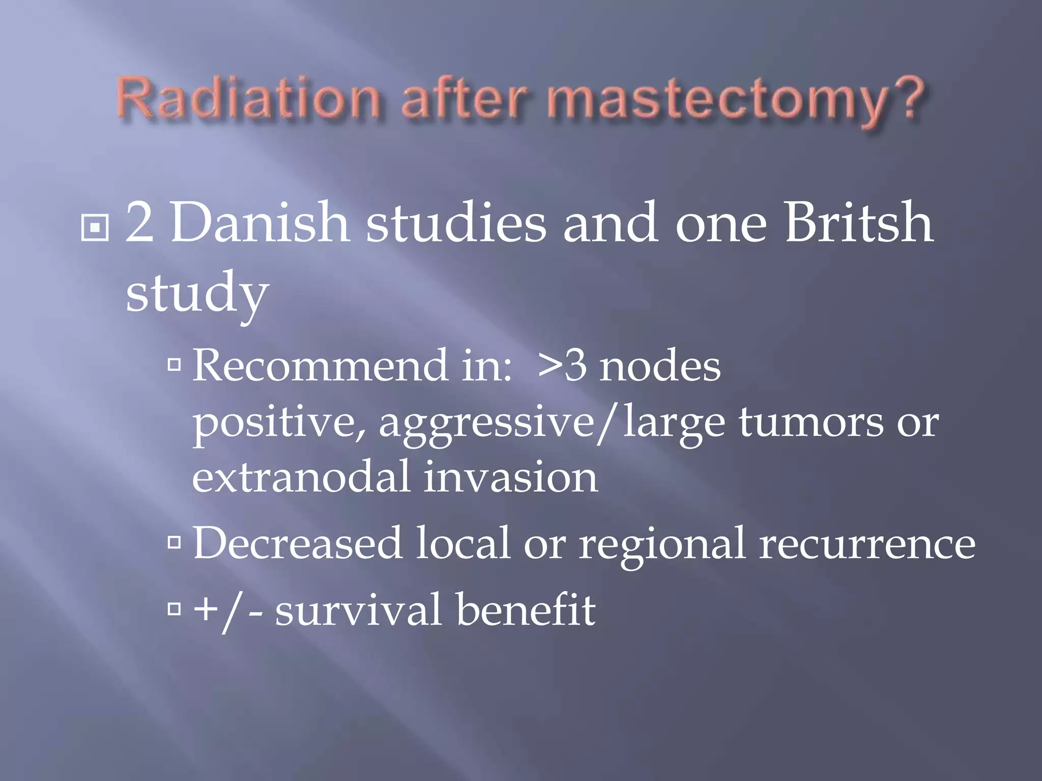 Radiation after mastectomy?2 Danish studies and one Britsh studyRecommend in:  >3 nodes positive, aggressive/large tumors or extranodal invasionDecreased local or regional recurrence+/- survival benefit