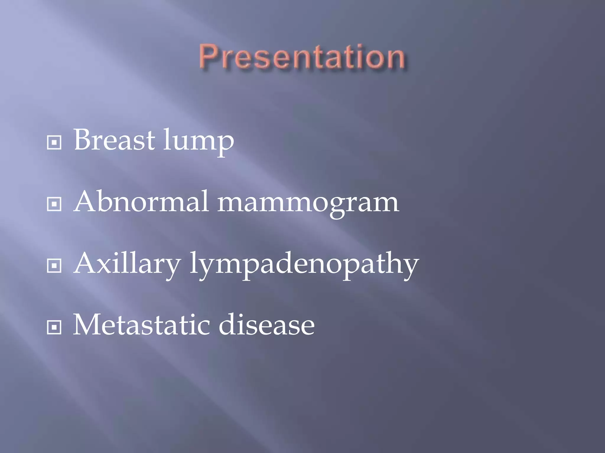 PresentationBreast lumpAbnormal mammogramAxillarylympadenopathyMetastatic disease