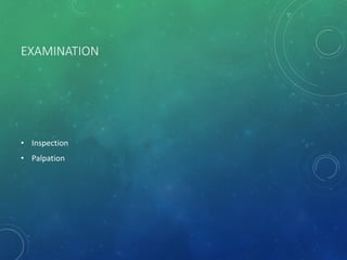 EXAMINATION
• Inspection
• Palpation
 