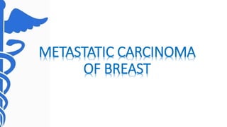 METASTATIC CARCINOMA
OF BREAST
 