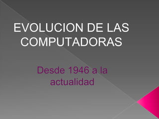 EVOLUCION DE LAS
COMPUTADORAS
 