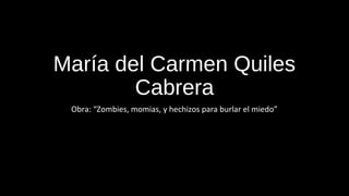 María del Carmen Quiles
Cabrera
Obra: “Zombies, momias, y hechizos para burlar el miedo”
 