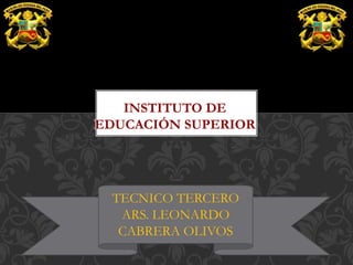 INSTITUTO DE
EDUCACIÓN SUPERIOR
TECNICO TERCERO
ARS. LEONARDO
CABRERA OLIVOS
 