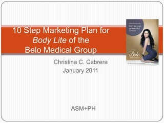 Christina C. Cabrera January 2011 10 Step Marketing Plan forBody Lite of the Belo Medical Group ASM+PH 