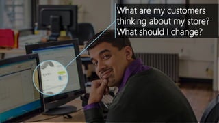 What are my customers
thinking about my store?
What should I change?
 