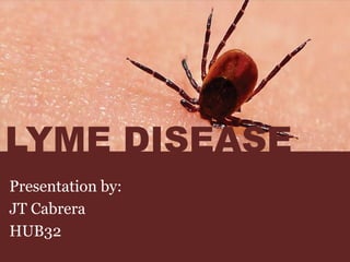 Presentation by:
JT Cabrera
HUB32
LYME DISEASE
 