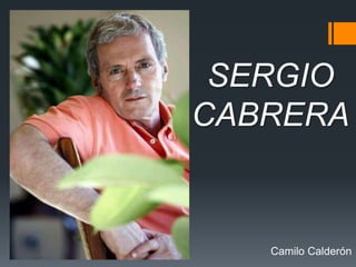 SERGIO
CABRERA
Camilo Calderón
 