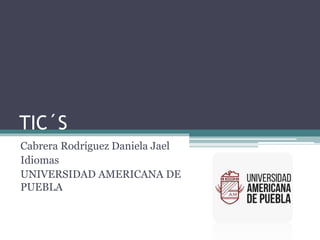 TIC´S
Cabrera Rodríguez Daniela Jael
Idiomas
UNIVERSIDAD AMERICANA DE
PUEBLA
 