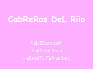 CabReRos DeL Riio ,[object Object],[object Object],[object Object]