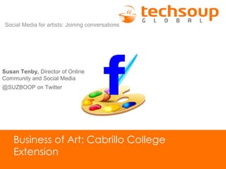 Social Media for artists: Joining conversations




Susan Tenby, Director of Online
Community and Social Media
@SUZBOOP on Twitter




    Business of Art: Cabrillo College
    Extension
 