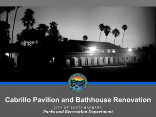 Cabrillo Pavilion and Bathhouse Renovation 
C I T Y O F S A N TA B A R B A R A 
Parks and Recreation Department 
 