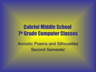 Cabrini Middle School  7 th  Grade Computer Classes Acrostic Poems and Silhouettes Second Semester 