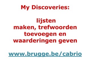 My Discoveries:
lijsten
maken, trefwoorden
toevoegen en
waarderingen geven
www.brugge.be/cabrio
 