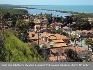 USAID/Brazil – Lisa Kubiske Santa Cruz Cabrália, the city where the explorer Pedro Álvares Cabral arrived in the 16 th  century. 