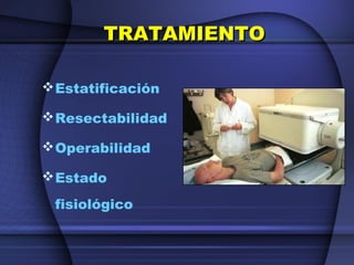 TRATAMIENTOTRATAMIENTO
Estatificación
Resectabilidad
Operabilidad
Estado
fisiológico
 