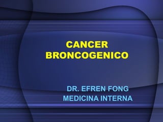 CANCER
BRONCOGENICO
DR. EFREN FONG
MEDICINA INTERNA
 