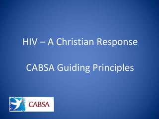 HIV – A Christian Response
CABSA Guiding Principles
 