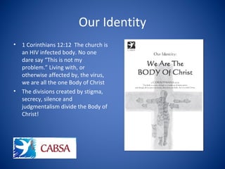Our Identity
• 1 Corinthians 12:12 The church is
an HIV infected body. No one
dare say “This is not my
problem.” Living wi...