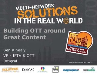 Building OTT around
Great Content

Ben Kinealy
VP - IPTV & OTT
Intigral              #multinetwork #CABSAT
 