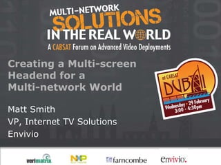 Creating a Multi-screen
Headend for a
Multi-network World

Matt Smith
VP, Internet TV Solutions
Envivio
 