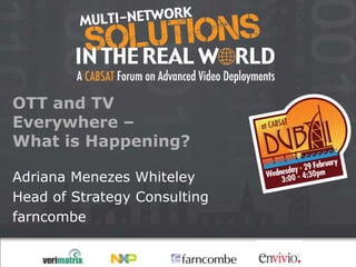 OTT and TV
Everywhere –
What is Happening?

Adriana Menezes Whiteley
Head of Strategy Consulting
farncombe
 