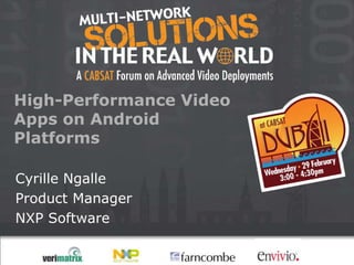 High-Performance Video
Apps on Android
Platforms

Cyrille Ngalle
Product Manager
NXP Software
 