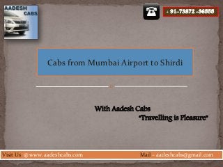 Visit Us @ www. aadeshcabs.com Mail – aadeshcabs@gmail.com
Cabs from Mumbai Airport to Shirdi
With Aadesh Cabs
“Travelling is Pleasure”
+ 91-73872 -36555
 