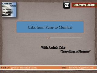 Visit Us @ www. aadeshcabs.com Mail – aadeshcabs@gmail.com
+ 91-7382 -36555
Cabs from Pune to Mumbai
With Aadesh Cabs
“Travelling is Pleasure”
+ 91-73872 -36555
 