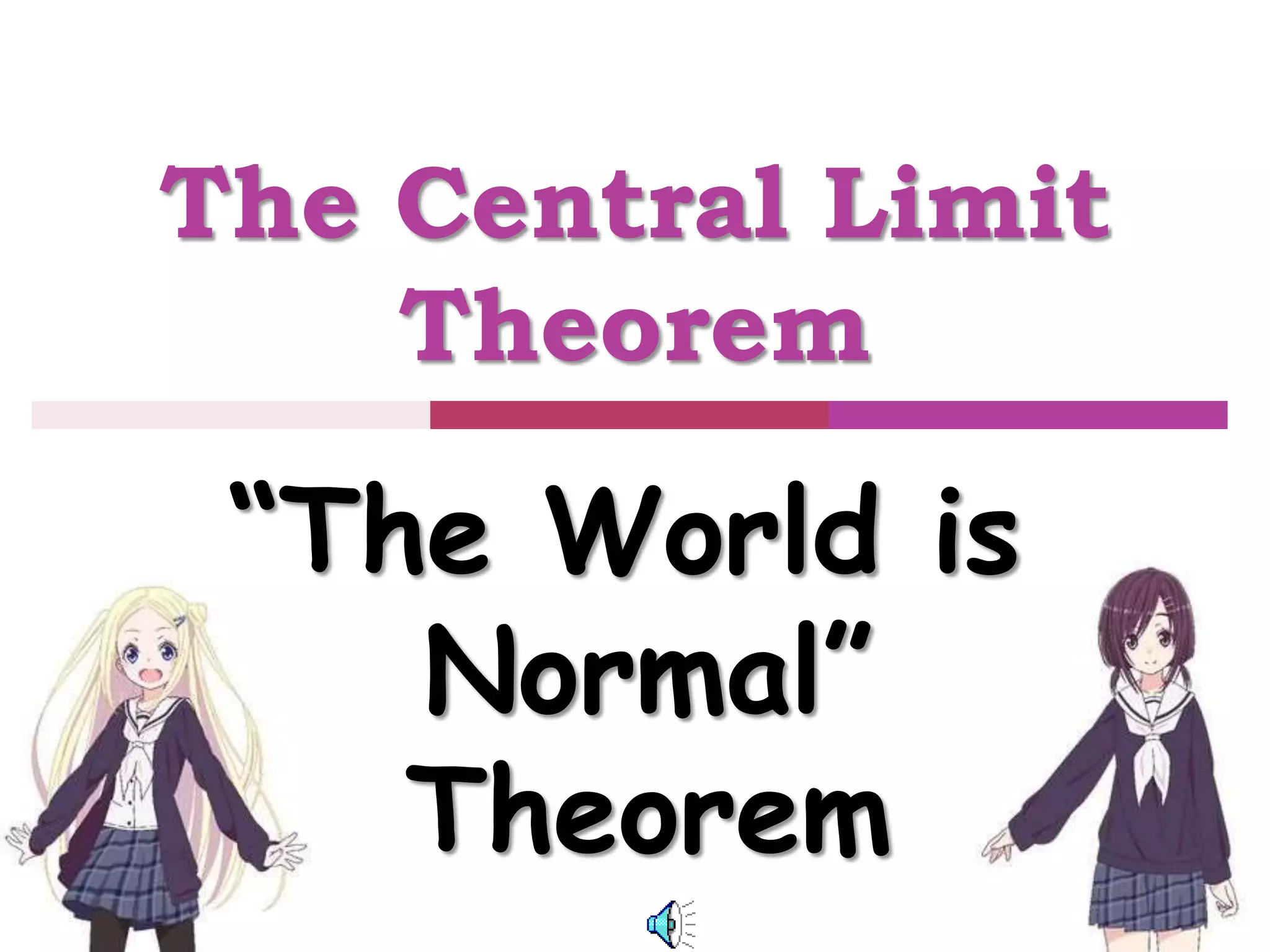 The Central Limit
Theorem
“The World is
Normal”
Theorem
 