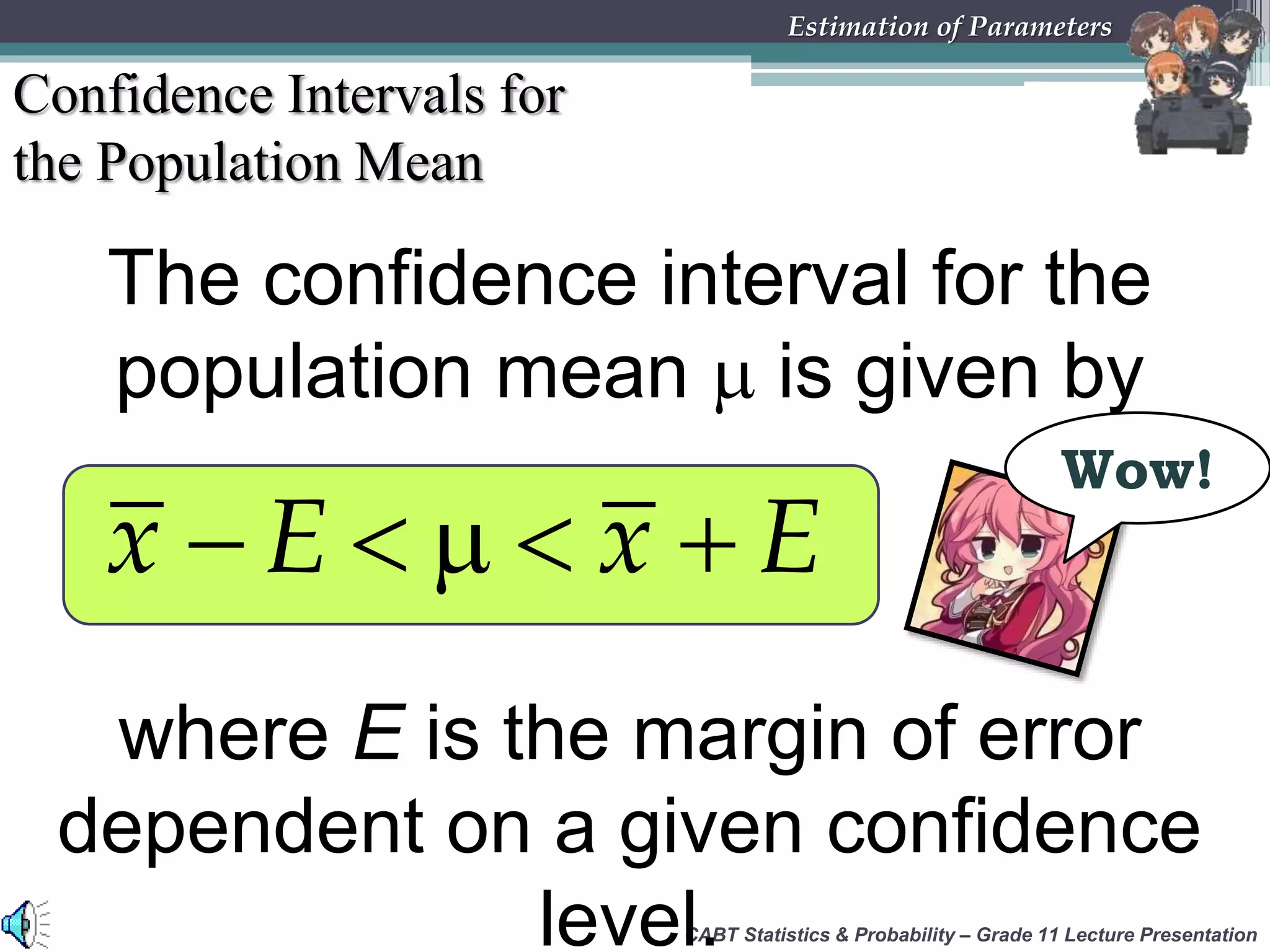 CABT Statistics &amp; Probability – Grade 11 Lecture Presentation
Estimation of Parameters
Confidence Intervals for
the Population Mean
The confidence interval for the
population mean  is given by
    x E x E
where E is the margin of error
dependent on a given confidence
level.
Wow!
 