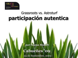 Grassroots vs. Astroturf participación autentica  por Alana Moceri Cabueñes '09  24 de Septiembre, 2009 