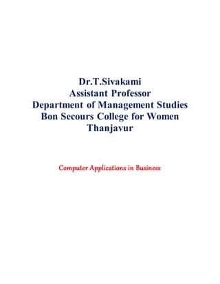 Dr.T.Sivakami
Assistant Professor
Department of Management Studies
Bon Secours College for Women
Thanjavur
Computer Applications in Business
 