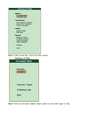 Step 2: Under account info, choose the option Ledgers
Step 3: Click on create under multiple ledgers option to create multi ledgers in Tally
 