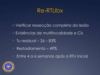 Re-RTUbxVerificar ressecção completa da lesãoEvidências de multifocalidade e Cis Tu residual – 26 – 83% Restadiamento – 49% Entre 4 a 6 semanas após a RTU inicial