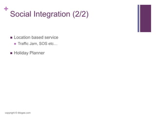+
Social Integration (2/2)
 Location based service
 Traffic Jam, SOS etc…
 Holiday Planner
copyright © iblogee.com
 