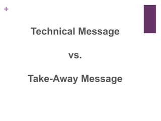 +

    Technical Message

           vs.

    Take-Away Message
 
