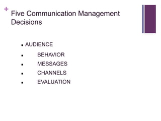 + Five Communication Management
 Decisions


       AUDIENCE
          BEHAVIOR
          MESSAGES
          CHANNELS
          EVALUATION
 
