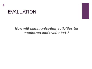 +
    EVALUATION


      How will communication activities be
          monitored and evaluated ?
 