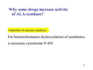 Why some drugs increase activity  of ALA-synthase? For biotransformation (hydroxylation) of xenobiotics is necessary cytochrome P-450 Indu ction of enzyme synthesis 