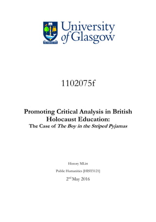 1102075f
Promoting Critical Analysis in British
Holocaust Education:
The Case of The Boy in the Striped Pyjamas
History MLitt
Public Humanities [HIST5121]
2nd
May 2016
 