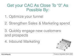 Get your CAC As Close To “0” As
Possible By:
1. Optimize your funnel
2. Strengthen Sales & Marketing spend
3. Quickly enga...