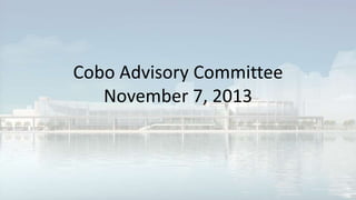 Cobo Advisory Committee
November 7, 2013

 