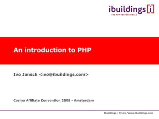 An introduction to PHP Ivo Jansch <ivo@ibuildings.com> Casino Affiliate Convention 2008 - Amsterdam 