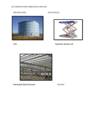ACC CONCRETE PLANT FABRICATION & ERECTION
PRESSURE VESSEL DOCK LEVELLER
TANK Hydraulic Scissor Lift
Fabricated Steel Structure MS SHED
 