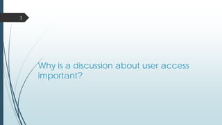 Why is a discussion about user access
important?
3
 