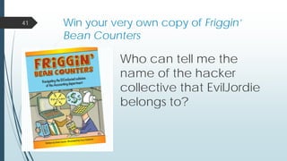 Win your very own copy of Friggin’
Bean Counters
Who can tell me the
name of the hacker
collective that EvilJordie
belongs to?
41
 