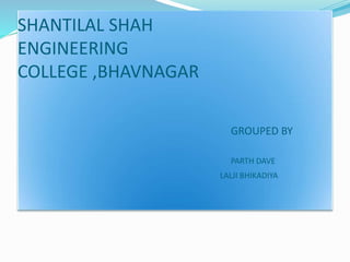 SHANTILAL SHAH
ENGINEERING
COLLEGE ,BHAVNAGAR
GROUPED BY
PARTH DAVE
LALJI BHIKADIYA
 