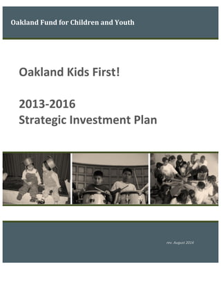 Oakland Fund for Children and Youth
Oakland Kids First!
2013-2016
Strategic Investment Plan
rev. August 2014
 